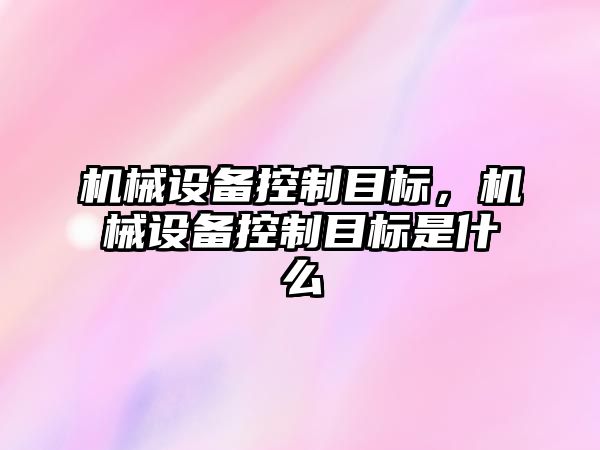 機械設備控制目標，機械設備控制目標是什么