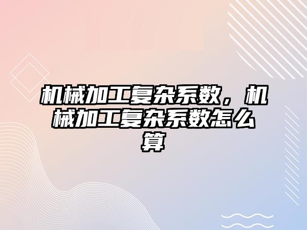 機械加工復雜系數，機械加工復雜系數怎么算