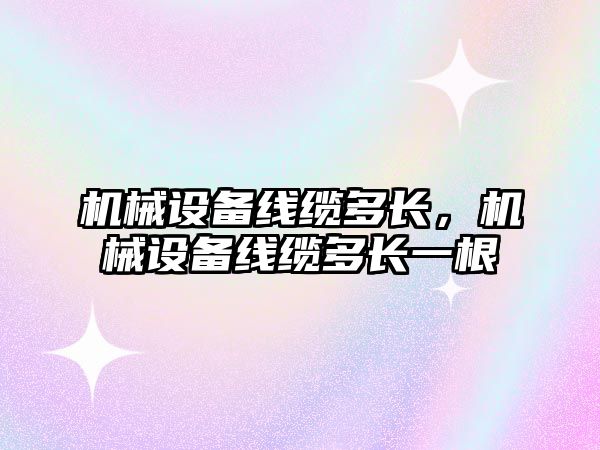 機械設備線纜多長，機械設備線纜多長一根