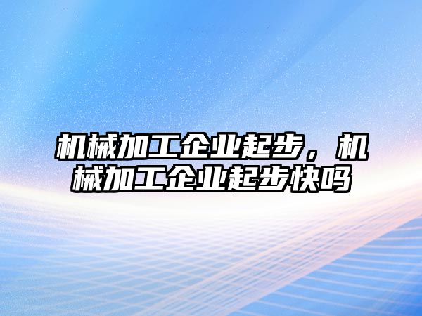 機械加工企業起步，機械加工企業起步快嗎