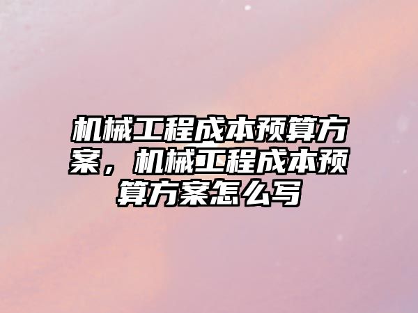 機械工程成本預算方案，機械工程成本預算方案怎么寫