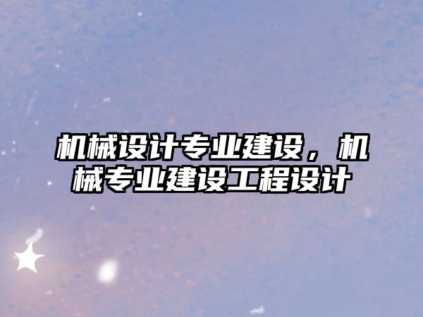 機械設計專業建設，機械專業建設工程設計