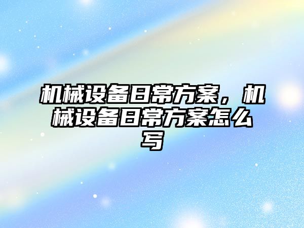 機械設備日常方案，機械設備日常方案怎么寫