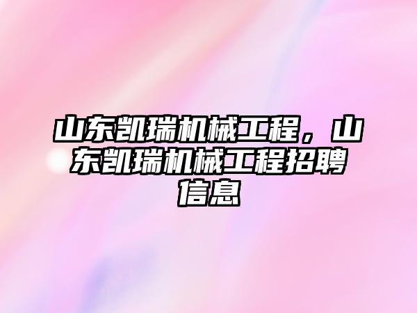 山東凱瑞機械工程，山東凱瑞機械工程招聘信息