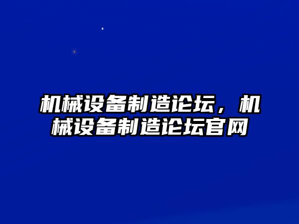 機(jī)械設(shè)備制造論壇，機(jī)械設(shè)備制造論壇官網(wǎng)