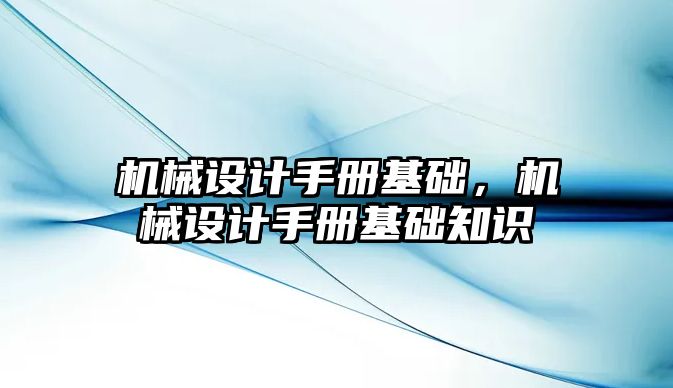 機械設計手冊基礎，機械設計手冊基礎知識