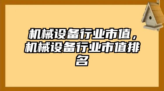 機械設備行業市值，機械設備行業市值排名