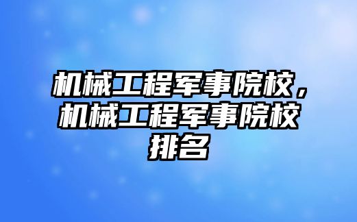 機械工程軍事院校，機械工程軍事院校排名