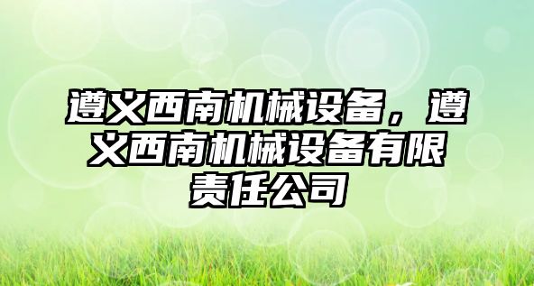 遵義西南機械設備，遵義西南機械設備有限責任公司