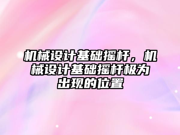 機械設計基礎搖桿，機械設計基礎搖桿極為出現的位置