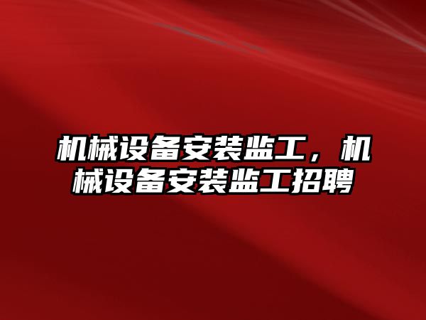 機械設備安裝監工，機械設備安裝監工招聘