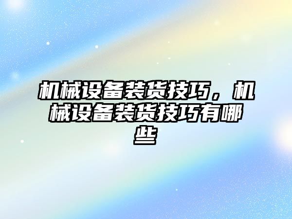 機械設備裝貨技巧，機械設備裝貨技巧有哪些