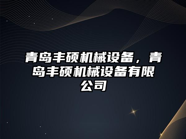 青島豐碩機械設備，青島豐碩機械設備有限公司