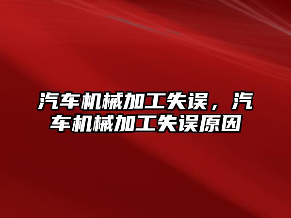 汽車機械加工失誤，汽車機械加工失誤原因