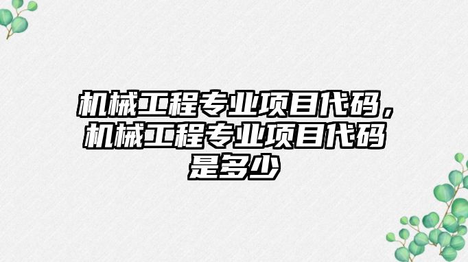 機械工程專業項目代碼，機械工程專業項目代碼是多少