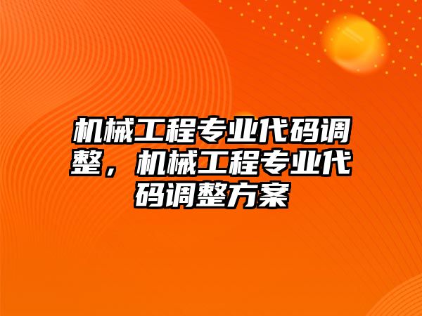 機械工程專業代碼調整，機械工程專業代碼調整方案