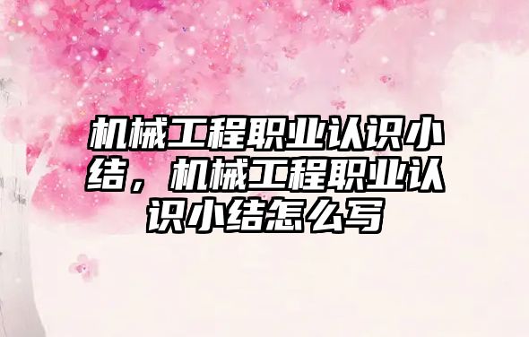 機械工程職業認識小結，機械工程職業認識小結怎么寫