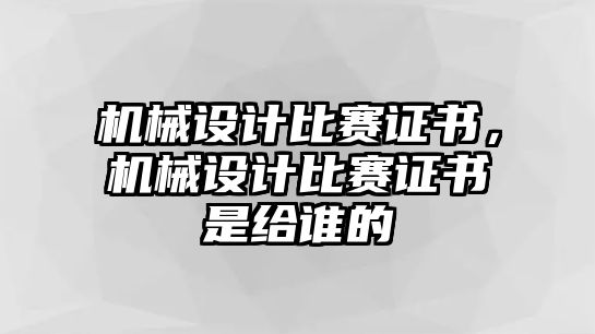 機(jī)械設(shè)計(jì)比賽證書，機(jī)械設(shè)計(jì)比賽證書是給誰的