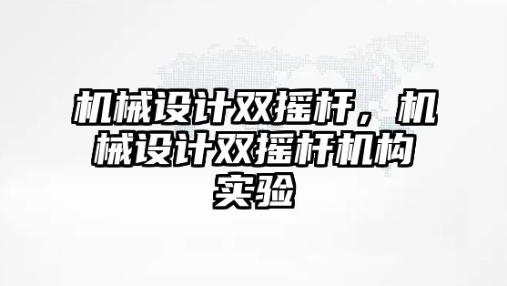 機械設計雙搖桿，機械設計雙搖桿機構實驗