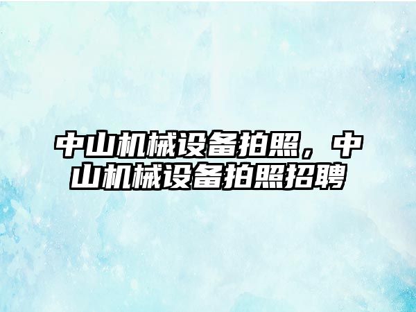 中山機械設備拍照，中山機械設備拍照招聘