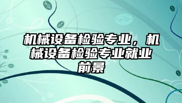 機械設備檢驗專業，機械設備檢驗專業就業前景