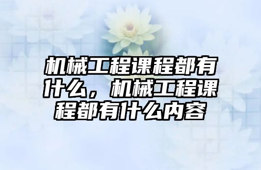 機械工程課程都有什么，機械工程課程都有什么內容