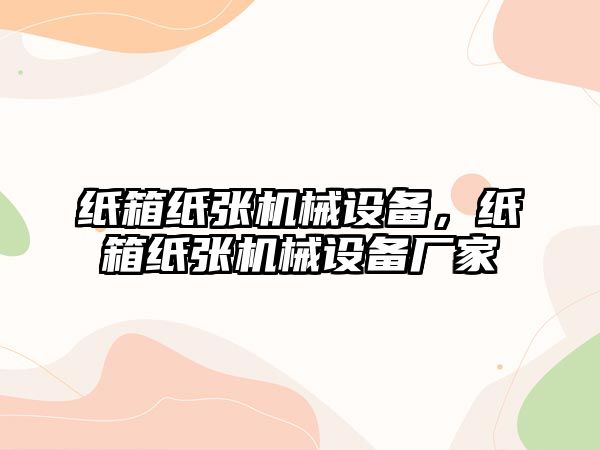 紙箱紙張機械設備，紙箱紙張機械設備廠家