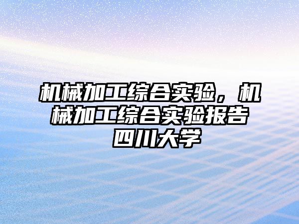 機械加工綜合實驗，機械加工綜合實驗報告 四川大學