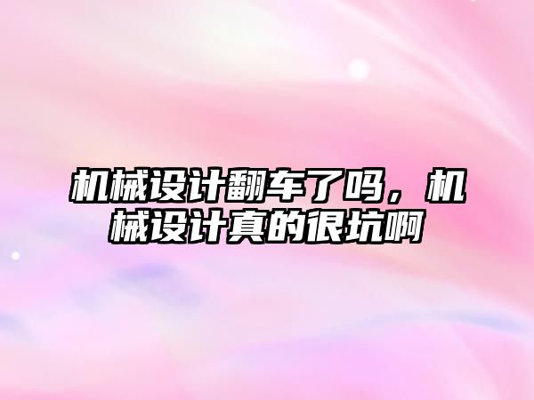 機械設計翻車了嗎，機械設計真的很坑啊