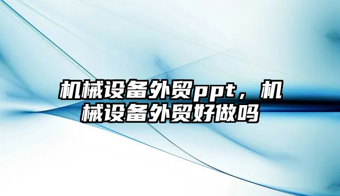 機械設備外貿ppt，機械設備外貿好做嗎