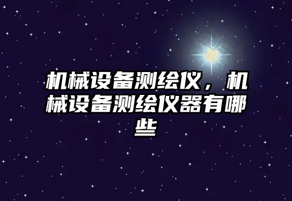 機械設備測繪儀，機械設備測繪儀器有哪些