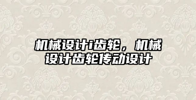 機械設計i齒輪，機械設計齒輪傳動設計