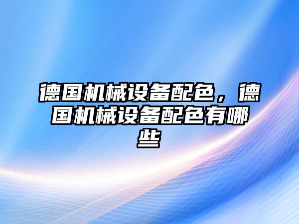 德國機械設(shè)備配色，德國機械設(shè)備配色有哪些