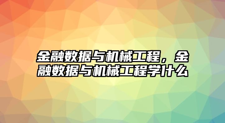 金融數(shù)據(jù)與機械工程，金融數(shù)據(jù)與機械工程學什么