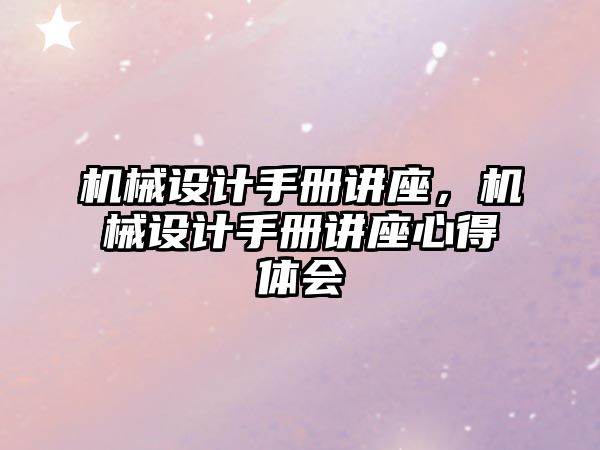 機械設計手冊講座，機械設計手冊講座心得體會