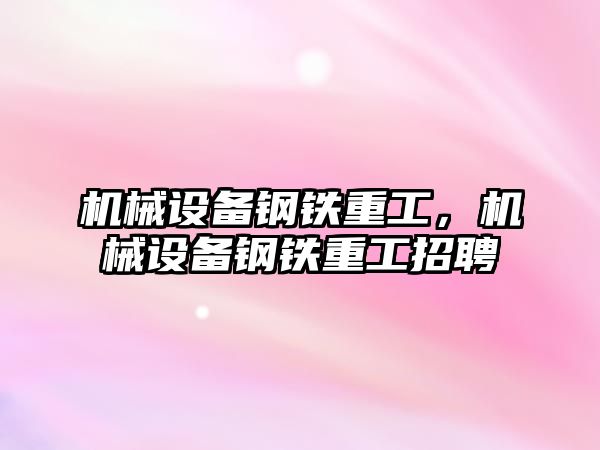 機械設備鋼鐵重工，機械設備鋼鐵重工招聘