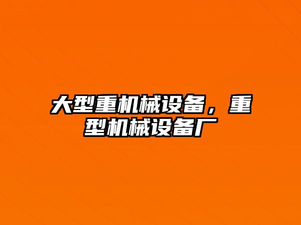 大型重機械設備，重型機械設備廠