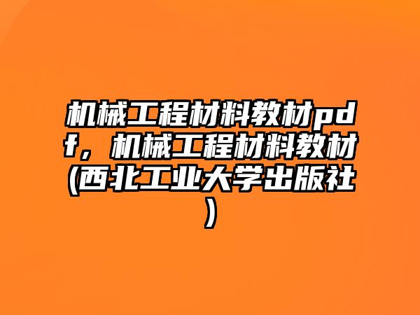 機械工程材料教材pdf，機械工程材料教材(西北工業大學出版社)