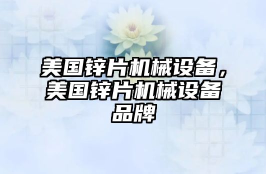 美國鋅片機械設備，美國鋅片機械設備品牌