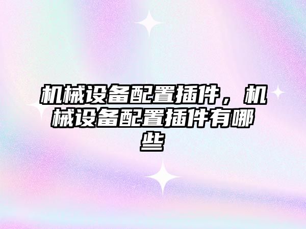 機械設備配置插件，機械設備配置插件有哪些