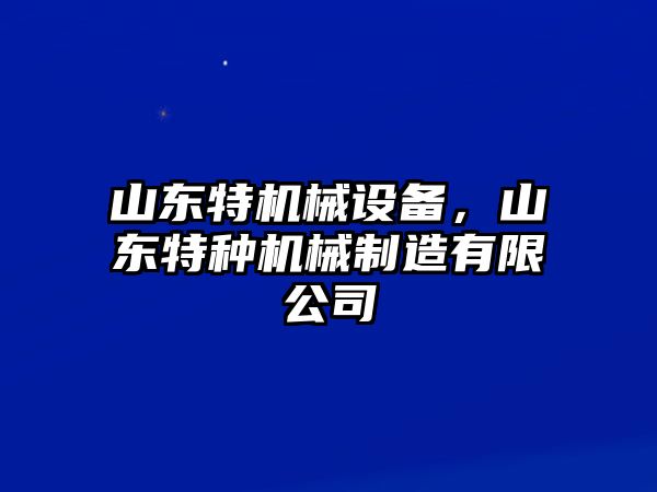 山東特機械設備，山東特種機械制造有限公司