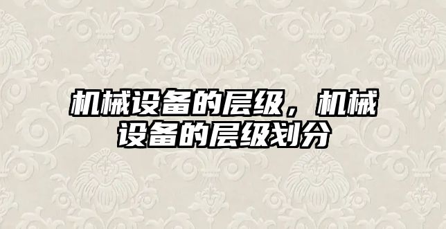 機械設備的層級，機械設備的層級劃分