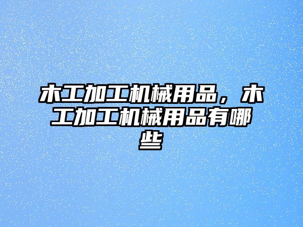 木工加工機械用品，木工加工機械用品有哪些