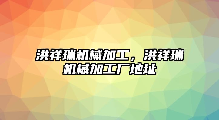 洪祥瑞機械加工，洪祥瑞機械加工廠地址