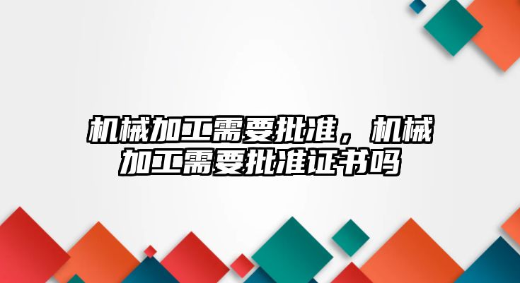 機械加工需要批準，機械加工需要批準證書嗎