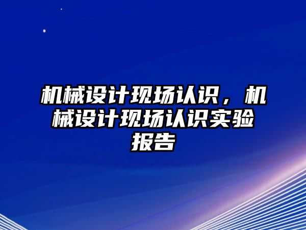 機械設計現場認識，機械設計現場認識實驗報告