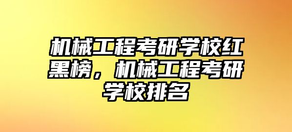 機械工程考研學校紅黑榜，機械工程考研學校排名