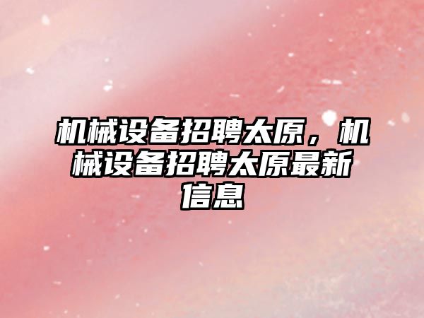 機械設備招聘太原，機械設備招聘太原最新信息