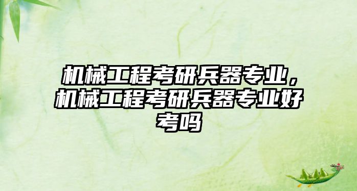 機械工程考研兵器專業，機械工程考研兵器專業好考嗎