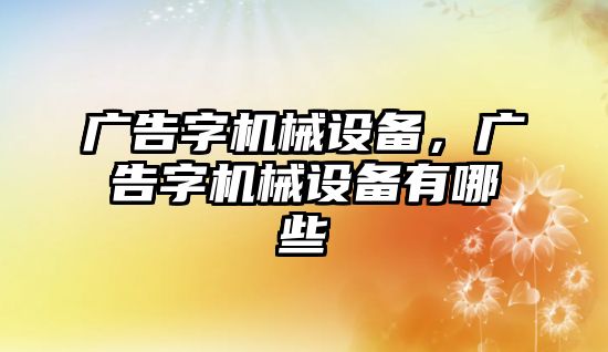 廣告字機械設備，廣告字機械設備有哪些